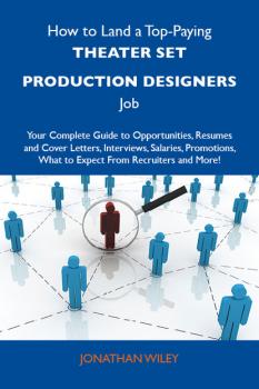 How to Land a Top-Paying Theater set production designers Job: Your Complete Guide to Opportunities, Resumes and Cover Letters, Interviews, Salaries, Promotions, What to Expect From Recruiters and More - Wiley Jonathan 