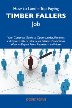 How to Land a Top-Paying Timber fallers Job: Your Complete Guide to Opportunities, Resumes and Cover Letters, Interviews, Salaries, Promotions, What to Expect From Recruiters and More - Rowe Doris 