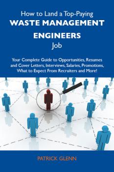 How to Land a Top-Paying Waste management engineers Job: Your Complete Guide to Opportunities, Resumes and Cover Letters, Interviews, Salaries, Promotions, What to Expect From Recruiters and More - Glenn Patrick 