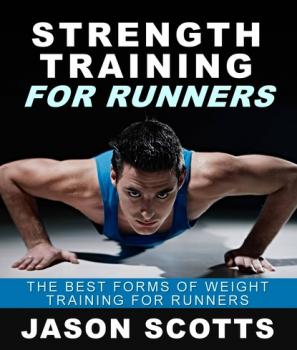 Strength Training For Runners : The Best Forms of Weight Training for Runners - Jason Scotts 