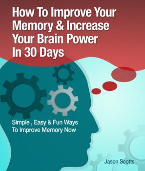 Memory Improvement: Techniques, Tricks & Exercises How To Train and Develop Your Brain In 30 Days - Jason Scotts 