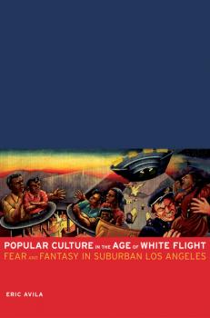 Popular Culture in the Age of White Flight - Eric Avila American Crossroads