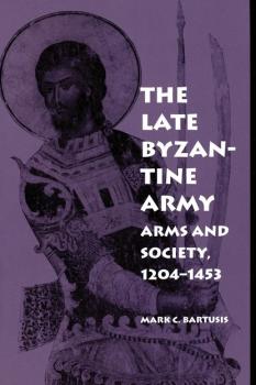 The Late Byzantine Army - Mark C. Bartusis The Middle Ages Series