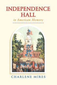 Independence Hall in American Memory - Charlene Mires 