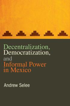 Decentralization, Democratization, and Informal Power in Mexico - Andrew Selee 