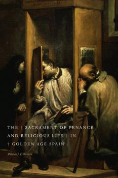The Sacrament of Penance and Religious Life in Golden Age Spain - Patrick J. O'Banion 