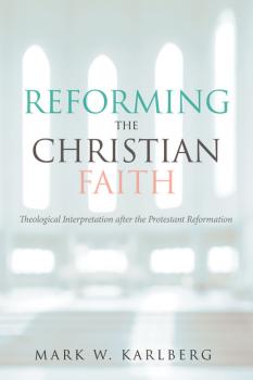 Reforming the Christian Faith - Mark W. Karlberg 