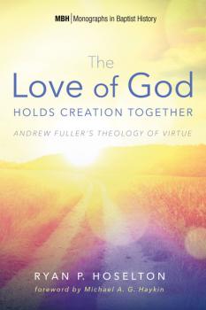 The Love of God Holds Creation Together - Ryan P. Hoselton Monographs in Baptist History