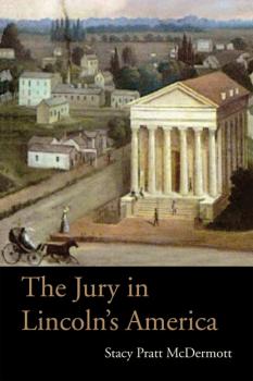 The Jury in Lincoln’s America - Stacy Pratt McDermott Series on Law, Society, and Politics in the Midwest
