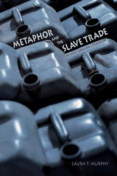 Metaphor and the Slave Trade in West African Literature - Laura T. Murphy Western African Studies