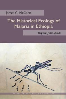 The Historical Ecology of Malaria in Ethiopia - James C. McCann Series in Ecology and History
