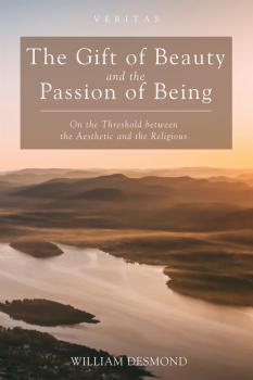 The Gift of Beauty and the Passion of Being - William  Desmond Veritas