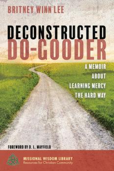 Deconstructed Do-Gooder - Britney Winn Lee Missional Wisdom Library: Resources for Christian Community