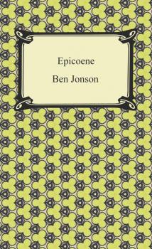 Epicoene, or, The Silent Woman - Ben Jonson 