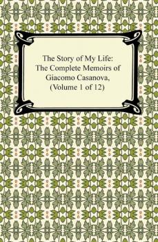 The Story of My Life (The Complete Memoirs of Giacomo Casanova, Volume 1 of 12) - Giacomo Casanova 