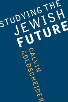 Studying the Jewish Future - Calvin Goldscheider Samuel and Althea Stroum Lectures in Jewish Studies