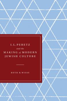 I. L. Peretz and the Making of Modern Jewish Culture - Ruth R. Wisse Samuel and Althea Stroum Lectures in Jewish Studies