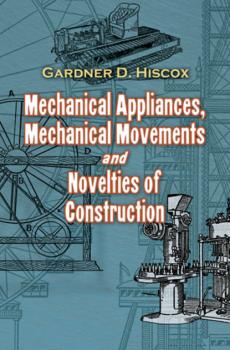 Mechanical Appliances, Mechanical Movements and Novelties of Construction - Gardner D. Hiscox 