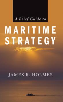 A Brief Guide to Maritime Strategy - James R. Holmes 