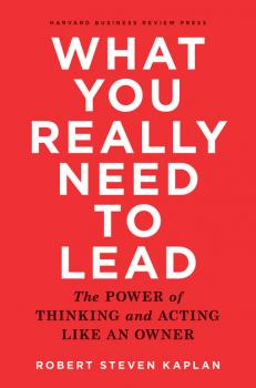 What You Really Need to Lead - Robert Steven Kaplan 