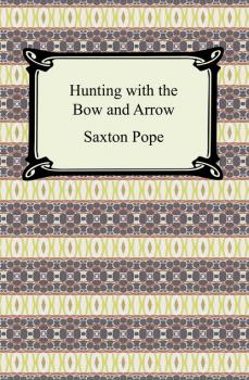 Hunting with the Bow and Arrow - Saxton Pope 