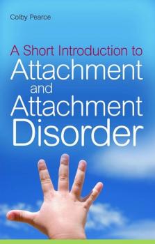A Short Introduction to Attachment and Attachment Disorder - Colby Pearce JKP Short Introductions
