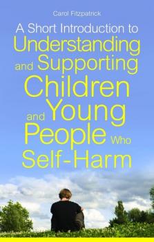 A Short Introduction to Understanding and Supporting Children and Young People Who Self-Harm - Carol Fitzpatrick JKP Short Introductions