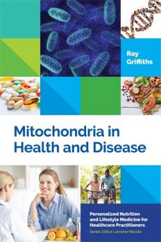 Mitochondria in Health and Disease - Ray Griffiths Personalized Nutrition and Lifestyle Medicine for Healthcare Practitioners