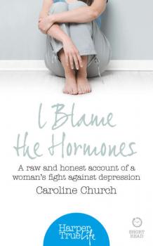 I Blame The Hormones: A raw and honest account of one woman’s fight against depression - Caroline  Church 