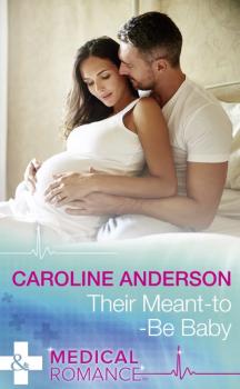 Their Meant-To-Be Baby - Caroline  Anderson 