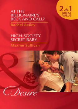 At the Billionaire's Beck and Call? / High-Society Secret Baby: At the Billionaire's Beck and Call? / High-Society Secret Baby - Rachel Bailey 