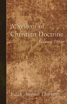 A System of Christian Doctrine, Volume 3 - Isaak A. Dorner 