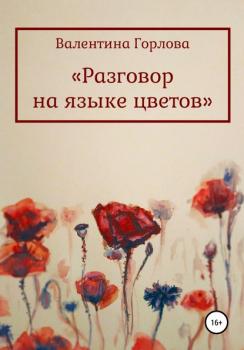 Разговор на языке цветов - Валентина Горлова 