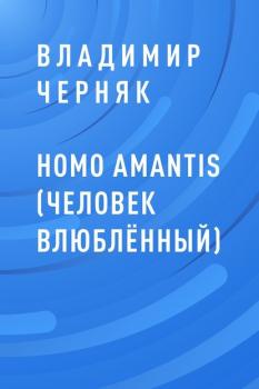 HOMO AMANTIS (Человек влюблённый) - Владимир Степанович Черняк 