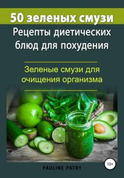 50 зеленых смузи. Рецепты диетических блюд для похудения. Зеленые смузи для очищения организма - Pauline PATRY 