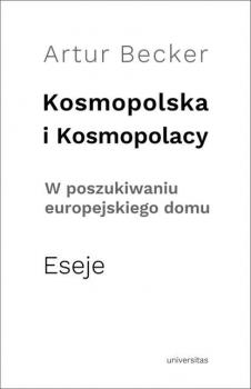 Kosmopolska i Kosmopolacy. W poszukiwaniu europejskiego domu. Eseje - Artur Becker 