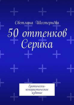 50 оттенков Серика. Еротически-юмористическое издание - Светлана Шестернёва 