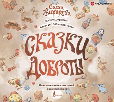 Сказки доброты - Саша Жихарева Полезные сказки для детей