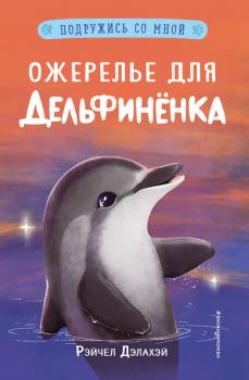 Ожерелье для дельфинёнка - Рэйчел Дэлахэй Подружись со мной! Истории о животных