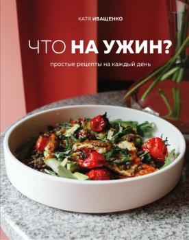 Что на ужин? Простые рецепты на каждый день - Катя Иващенко Кулинарное открытие (Эксмо)