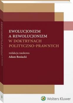 Ewolucjonizm a rewolucjonizm w doktrynach polityczno-prawnych - Adam Bosiacki Monografie. Teoria i Filozofia Prawa