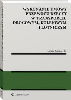Wykonanie umowy przewozu rzeczy w transporcie drogowym, kolejowym i lotniczym - Konrad Garnowski Monografie