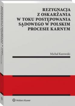 Rezygnacja z oskarżania w toku postępowania sądowego w polskim procesie karnym - Michał Kurowski Monografie