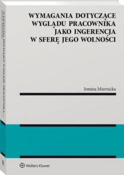 Wymagania dotyczące wyglądu pracownika jako ingerencja w sferę jego wolności - Irmina Miernicka Monografie