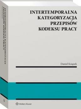 Intertemporalna kategoryzacja przepisów Kodeksu pracy - Daniel Książek Monografie