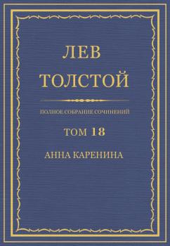 Полное собрание сочинений. Том 18. Анна Каренина - Лев Толстой Весь Толстой в один клик
