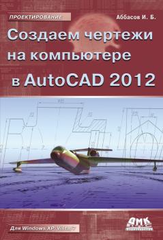 Создаем чертежи на компьютере в AutoCAD 2012 - И. Б. Аббасов Проектирование