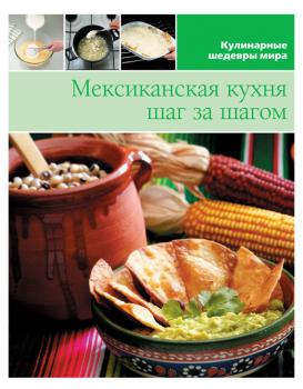 Мексиканская кухня шаг за шагом - Отсутствует Кулинарные шедевры мира