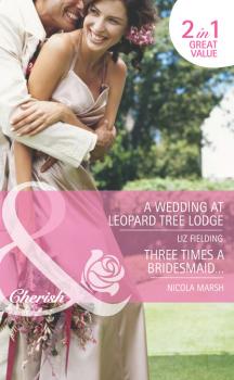 A Wedding at Leopard Tree Lodge / Three Times A Bridesmaid… - Nicola Marsh Mills & Boon Romance