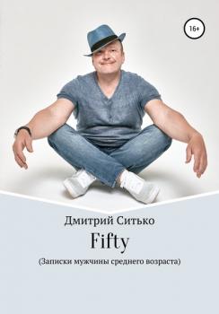 Fifty: Записки мужчины среднего возраста - Дмитрий Ситько 